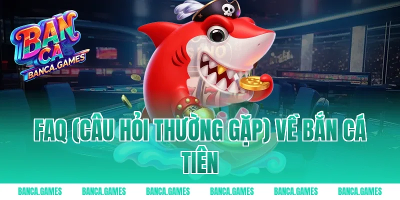 FAQ (Câu hỏi thường gặp) về Bắn Cá Tiên