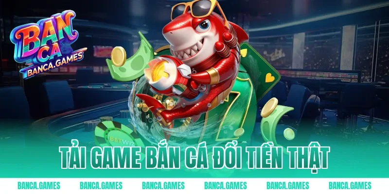 Tải Game Bắn Cá Đổi Tiền Thật – Kiếm Thưởng Uy Tín 2026