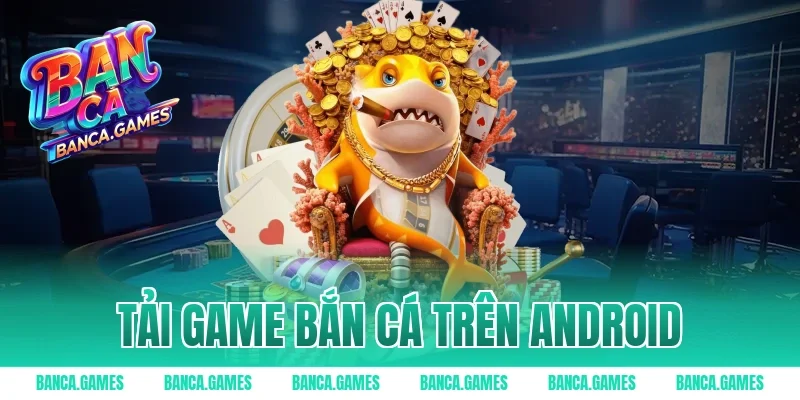 Tải Game Bắn Cá Trên Android – Thế Giới Cá Cược Đỉnh 2026