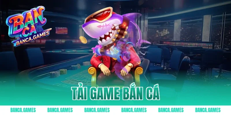 Tải Game Bắn Cá – Trải Nghiệm Cá Cược Đỉnh Cao 2026