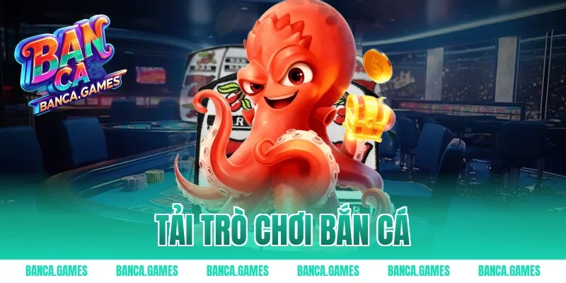 Tải Trò Chơi Bắn Cá – Lối Chơi Cuốn Hút Từng Giây 2026